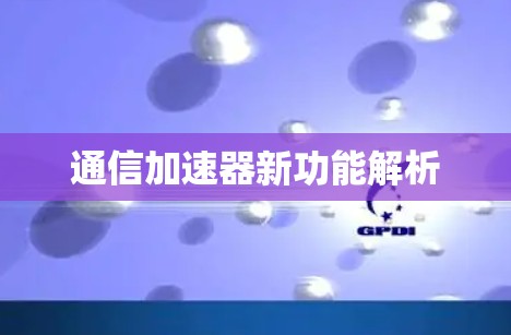 通信加速器新功能解析