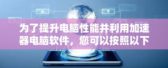为了提升电脑性能并利用加速器电脑软件，您可以按照以下步骤进行选择和操作