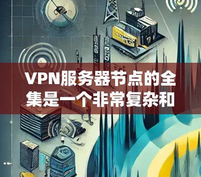 VPN服务器节点的全集是一个非常复杂和庞大的系统，涵盖了服务器、端口、策略、安全协议等多个方面。以下是一些 VPN 网站的常见节点和配置，帮助你更好地理解 VPN 的结构和工作原理