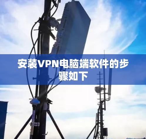 安装VPN电脑端软件的步骤如下