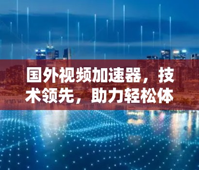 国外视频加速器，技术领先，助力轻松体验