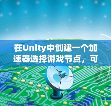 在Unity中创建一个加速器选择游戏节点，可以显著提高游戏性能。以下是一个详细的步骤指南