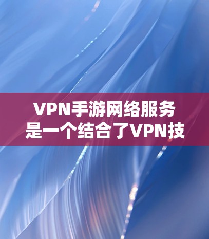 VPN手游网络服务是一个结合了VPN技术和游戏设计的创新概念，旨在通过VPN连接到国际服务器，让玩家在本地计算机上玩手机游戏。以下是该领域的一些关键点