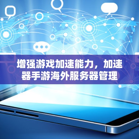 增强游戏加速能力，加速器手游海外服务器管理