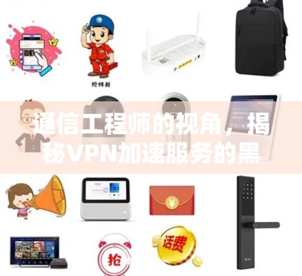 通信工程师的视角，揭秘VPN加速服务的黑箱