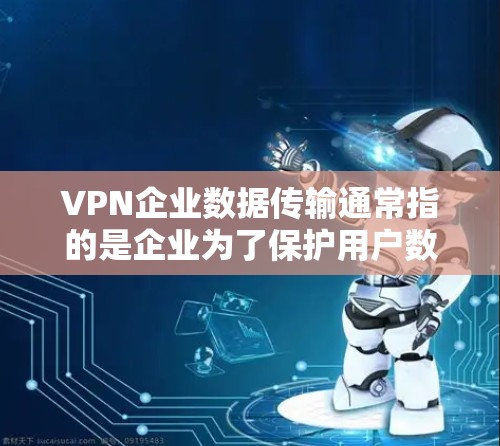 VPN企业数据传输通常指的是企业为了保护用户数据安全而采用的VPN技术,用于传输用户的数据和信息。虽然VPN技术在一定程度上增强了数据的安全性,但数据传输的安全性仍需考虑以下几个方面 VPN企业数据传输通常指的是企业为了保护用户数据安全而采用的VPN技术,用于传输用户的数据和信息。虽然VPN技术在一定程度上增强了数据的安全性,但数据传输的安全性仍需考虑以下几个方面