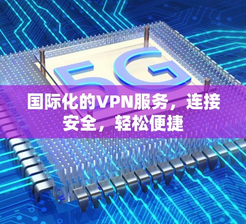 国际化的VPN服务,连接安全,轻松便捷 国际化的VPN服务,连接安全,轻松便捷