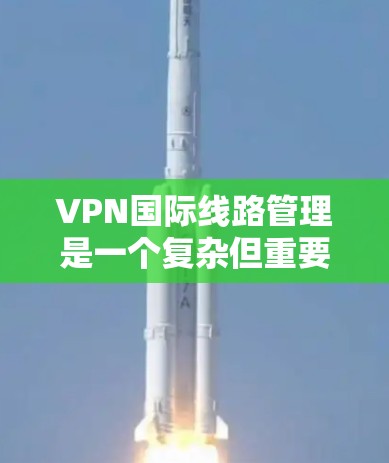 VPN国际线路管理是一个复杂但重要的过程,涉及多个技术、法律和安全措施。以下是对其管理的详细步骤和要点 VPN国际线路管理是一个复杂但重要的过程,涉及多个技术、法律和安全措施。以下是对其管理的详细步骤和要点
