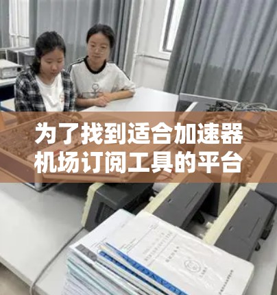 为了找到适合加速器机场订阅工具的平台，可以考虑以下几种选择，每一种都有其独特的优势和适用场景