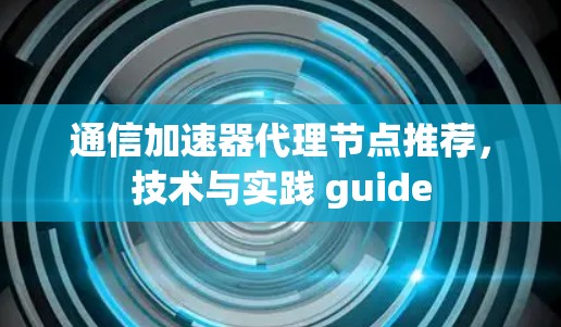 通信加速器代理节点推荐，技术与实践 guide