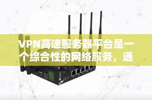 VPN高速服务器平台是一个综合性的网络服务，通过高速网络连接外部服务器，提供高效且安全的访问方式。以下是关于这些平台的详细分析