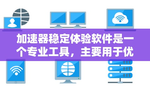 加速器稳定体验软件是一个专业工具,主要用于优化硬件性能,减少开销和温度问题,支持自动化维护。以下是关于该软件的详细信息 加速器稳定体验软件是一个专业工具,主要用于优化硬件性能,减少开销和温度问题,支持自动化维护。以下是关于该软件的详细信息