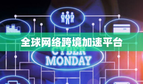 全球网络跨境加速平台 全球网络跨境加速平台