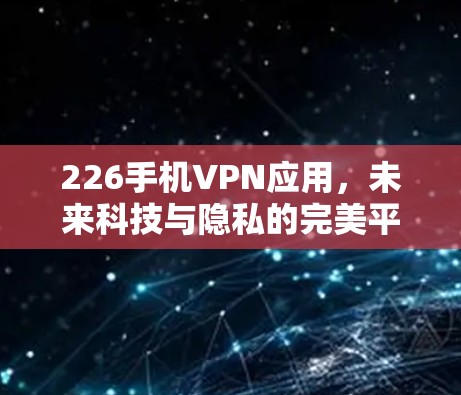 226手机VPN应用，未来科技与隐私的完美平衡