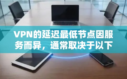 VPN的延迟最低节点因服务而异,通常取决于以下几个因素 VPN的延迟最低节点因服务而异,通常取决于以下几个因素