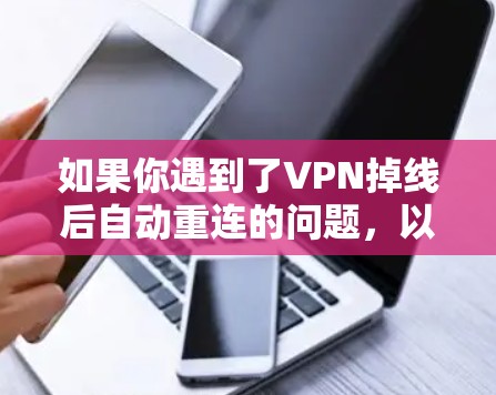 如果你遇到了VPN掉线后自动重连的问题,以下是一些逐步的解决方案,帮助你恢复网络连接 如果你遇到了VPN掉线后自动重连的问题,以下是一些逐步的解决方案,帮助你恢复网络连接
