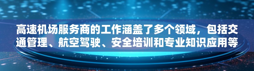 高速机场服务商的工作涵盖了多个领域，包括交通管理、航空驾驶、安全培训和专业知识应用等。以下是对高速机场服务商工作的详细总结