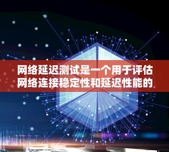 网络延迟测试是一个用于评估网络连接稳定性和延迟性能的工具。它通常用于测试网络的带宽、延迟、抖动以及连接状态等参数。通过延迟测试，可以评估网络的稳定性、带宽能力以及服务器服务器之间的连接效果