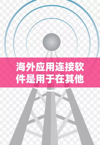 海外应用连接软件是用于在其他国家用户或设备上运行本地应用的软件。这些软件支持跨平台和跨地区的连接，使得本地应用能够独立运行或运行在云端服务上。以下是一些关键点