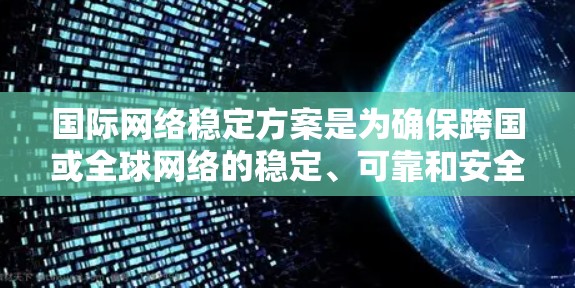 国际网络稳定方案是为确保跨国或全球网络的稳定、可靠和安全而设计的解决方案。以下是一个全面的国际网络稳定方案的描述