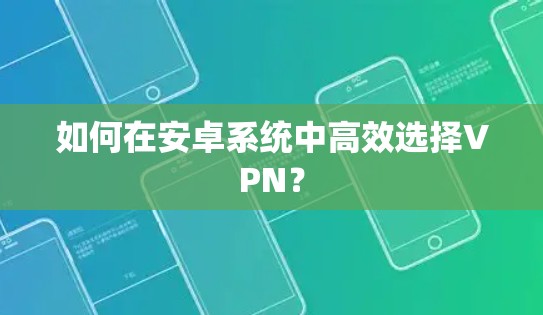 如何在安卓系统中高效选择VPN？